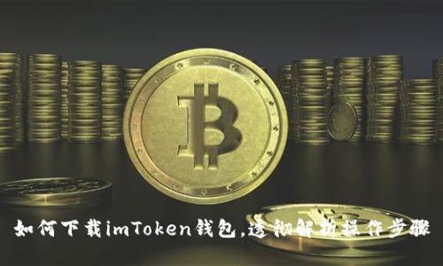 如何下载imToken钱包，透彻解析操作步骤