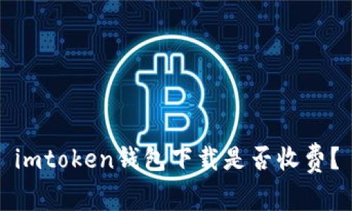 imtoken钱包下载是否收费？