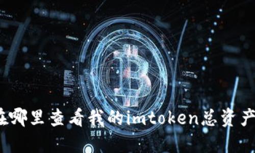 在哪里查看我的imtoken总资产？