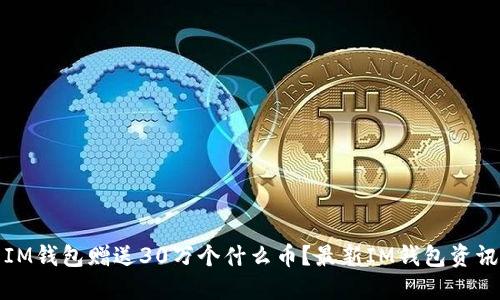 IM钱包赠送30万个什么币？最新IM钱包资讯