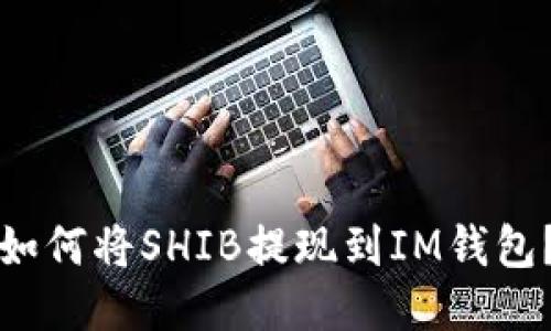 如何将SHIB提现到IM钱包？