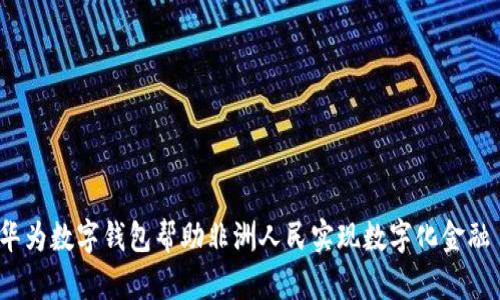 华为数字钱包帮助非洲人民实现数字化金融 