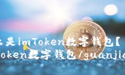 什么是imToken数字钱包？
imToken数字钱包/guanjianci