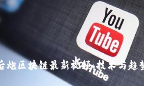 : 揭秘马后炮区块链最新视频：技术与趋势深度解析