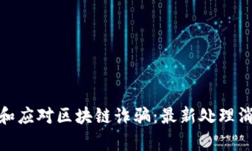 如何有效识别和应对区块链诈骗：最新处理消息与预防措施
