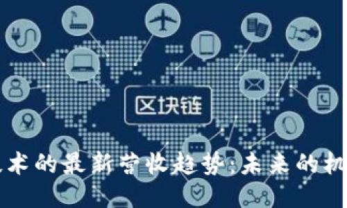 区块链技术的最新营收趋势：未来的机遇与挑战