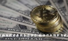 区块链技术最新合作动态：推动行业创新与发展