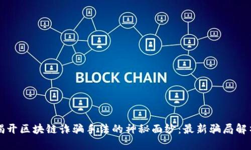 揭开区块链诈骗手法的神秘面纱：最新骗局解析