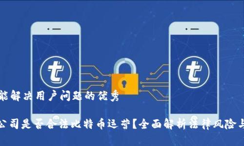 思考一个能解决用户问题的优秀

: 区块链公司是否合法比特币运营？全面解析法律风险与合规要求