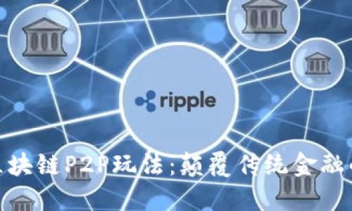 探索最新区块链P2P玩法：颠覆传统金融的全新机遇
