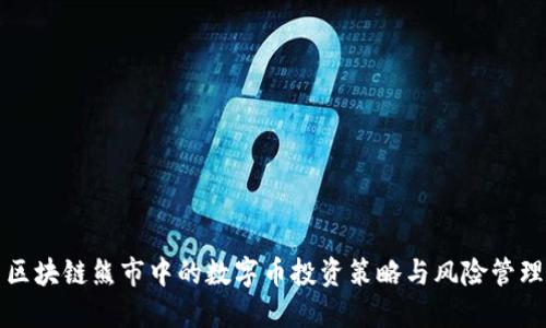 区块链熊市中的数字币投资策略与风险管理