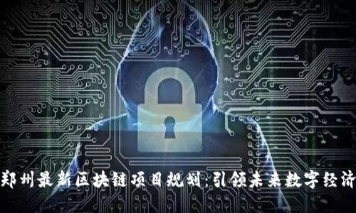 探索郑州最新区块链项目规划：引领未来数字经济发展