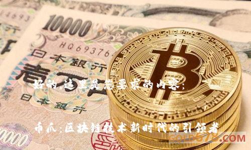 好的，这里是您要求的内容：


币爪：区块链技术新时代的引领者
