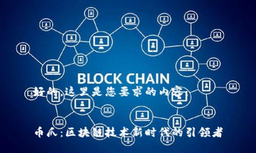 好的，这里是您要求的内容：


币爪：区块链技术新时代的引领者