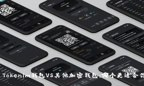 : Tokenim钱包VS其他加密钱包：哪个更适合你？