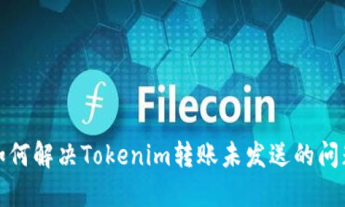 如何解决Tokenim转账未发送的问题