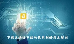 下周区块链市场的最新利好消息解析