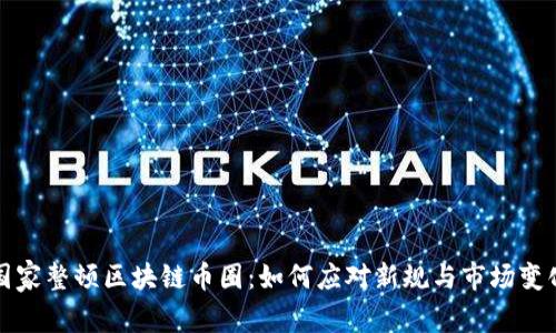 国家整顿区块链币圈：如何应对新规与市场变化