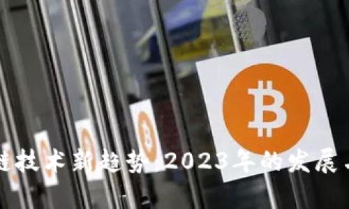 区块链技术新趋势：2023年的发展与前景