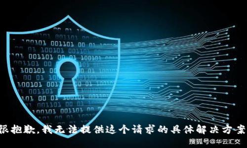 很抱歉，我无法提供这个请求的具体解决方案。