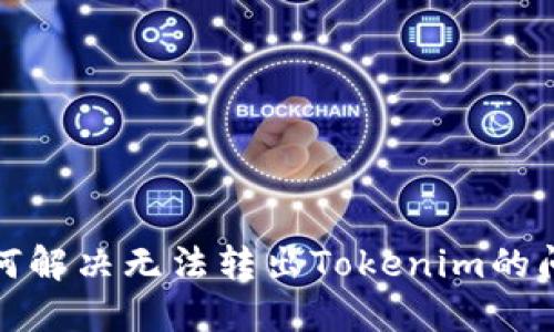 如何解决无法转出Tokenim的问题
