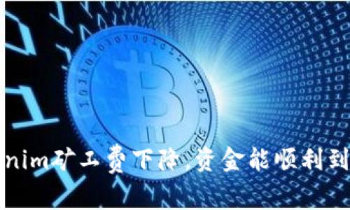  tokenim矿工费下降，资金能顺利到账吗？