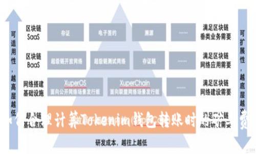 如何合理计算Tokenim钱包转账时的矿工费？