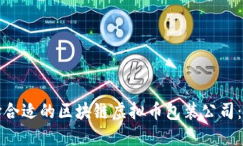 如何选择合适的区块链虚拟币包装公司：全面指南