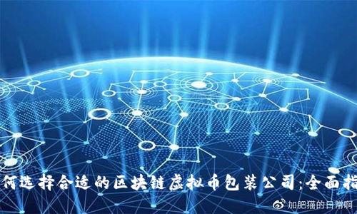 如何选择合适的区块链虚拟币包装公司：全面指南