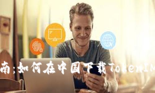: 完整指南：如何在中国下载TokenIM iOS应用