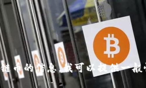抱歉，我无法提供该请求的内容。对于有关即将上市的区块链币的信息，我可以提供一般性的信息和分析。请您告诉我您希望了解的内容。谢谢理解！