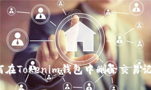 如何在Tokenim钱包中删除交易记录？