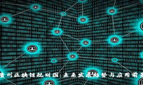 贵州区块链规划图：未来发展趋势与应用前景
