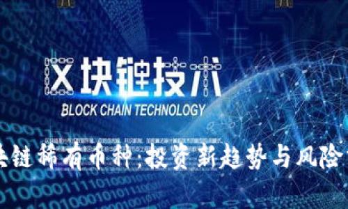 区块链稀有币种：投资新趋势与风险分析