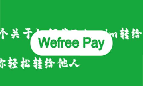 在以下示例中，我将为您提供一个关于如何将Tokenim转给别人的、关键词和相关内容框架。

Tokenim转账指南：简易步骤让你轻松转给他人