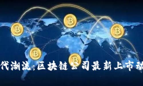 适应时代潮流：区块链公司最新上市动向分析