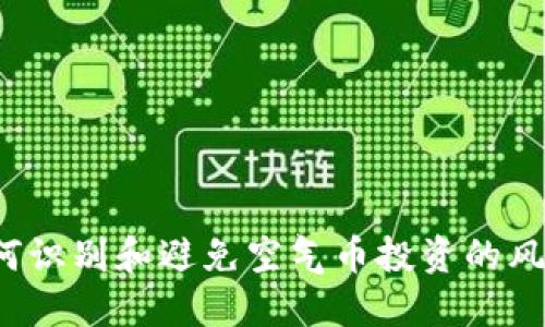 如何识别和避免空气币投资的风险？