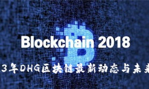  2023年DHG区块链最新动态与未来展望