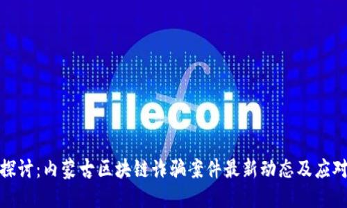 深入探讨：内蒙古区块链诈骗案件最新动态及应对措施