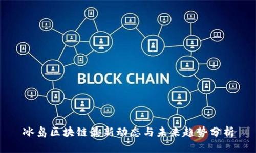 冰岛区块链最新动态与未来趋势分析