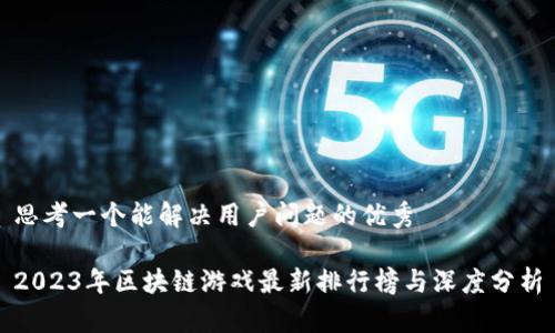 思考一个能解决用户问题的优秀 

2023年区块链游戏最新排行榜与深度分析