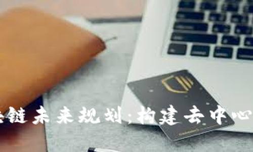 币码翁区块链未来规划：构建去中心化数字生态