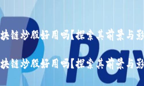 区块链炒股好用吗？探索其前景与影响

区块链炒股好用吗？探索其前景与影响