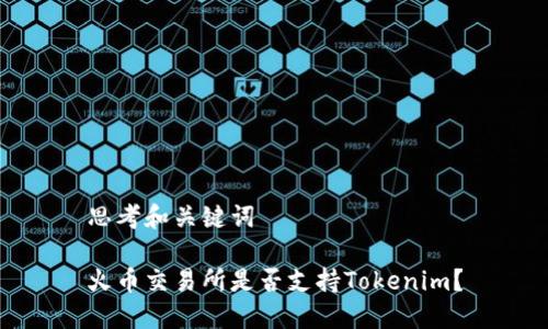 思考和关键词

火币交易所是否支持Tokenim？