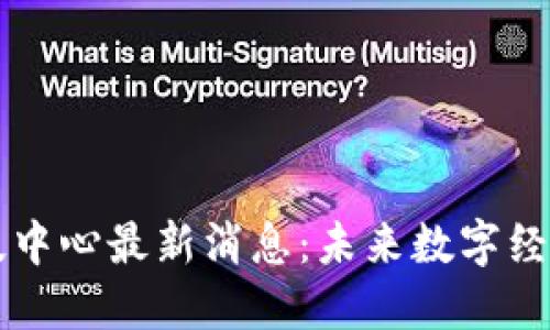 区块链科技中心最新消息：未来数字经济的引爆点
