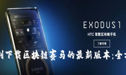 如何顺利下载区块链赛马的最新版本：全方位指南
