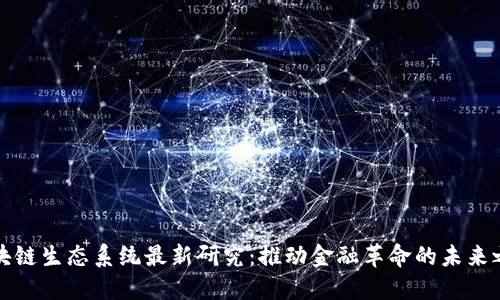 区块链生态系统最新研究：推动金融革命的未来之路