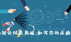 深入探讨区块链论坛最新版：如何你的区块链知