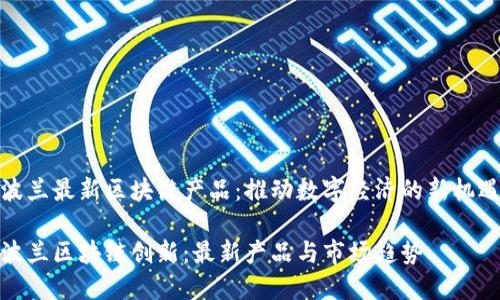 波兰最新区块链产品：推动数字经济的新机遇

波兰区块链创新：最新产品与市场趋势