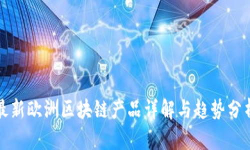 最新欧洲区块链产品详解与趋势分析